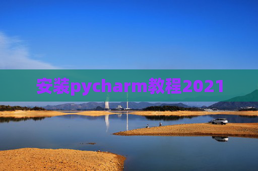 安装pycharm教程2021